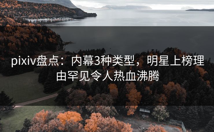 pixiv盘点：内幕3种类型，明星上榜理由罕见令人热血沸腾