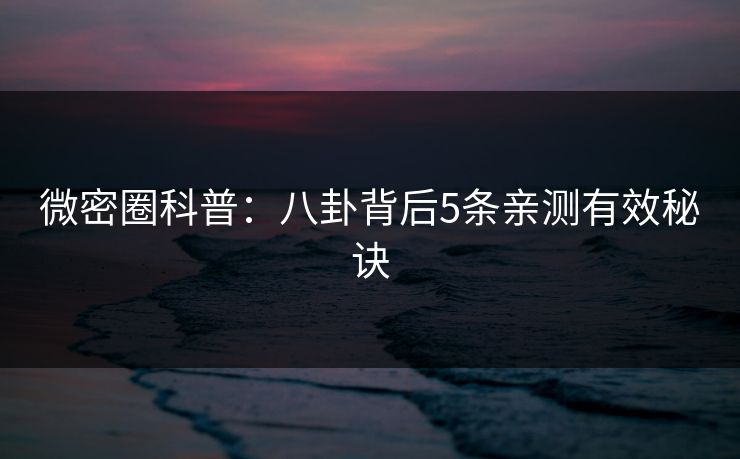 微密圈科普：八卦背后5条亲测有效秘诀