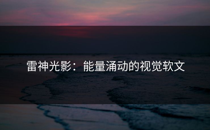 雷神光影：能量涌动的视觉软文