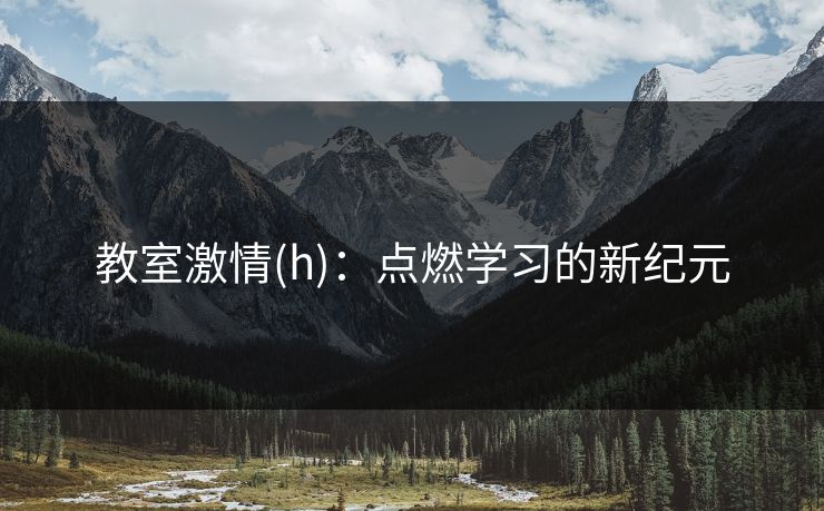 教室激情(h)：点燃学习的新纪元