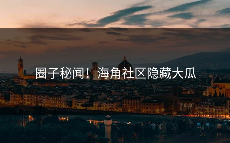 圈子秘闻！海角社区隐藏大瓜