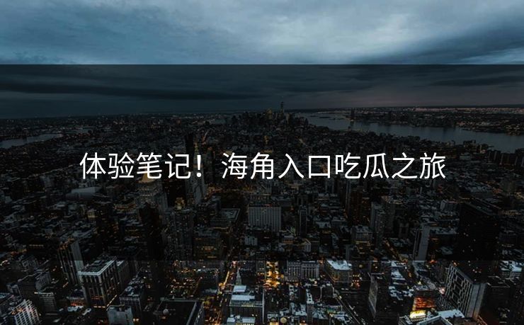 体验笔记！海角入口吃瓜之旅