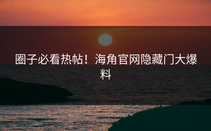 圈子必看热帖！海角官网隐藏门大爆料