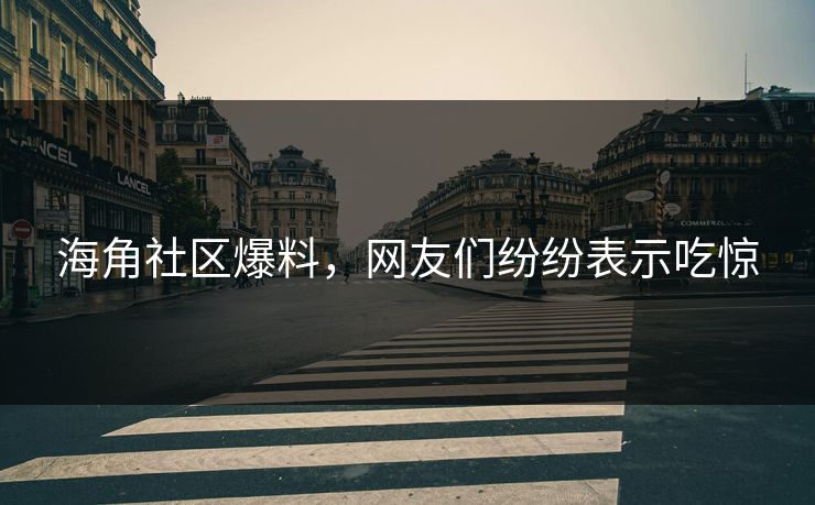 海角社区爆料，网友们纷纷表示吃惊