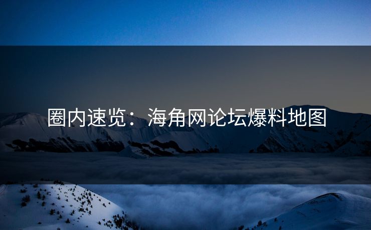 圈内速览：海角网论坛爆料地图