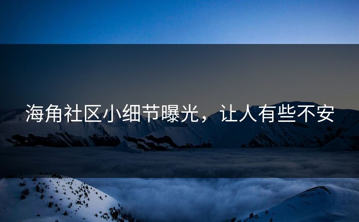海角社区小细节曝光，让人有些不安