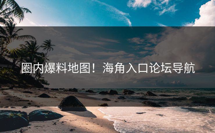 圈内爆料地图！海角入口论坛导航