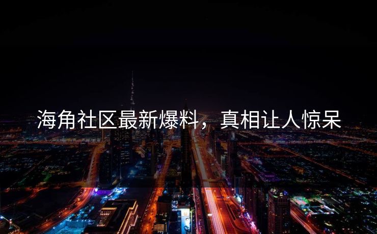 海角社区最新爆料，真相让人惊呆