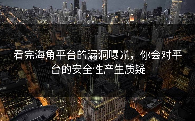 看完海角平台的漏洞曝光，你会对平台的安全性产生质疑