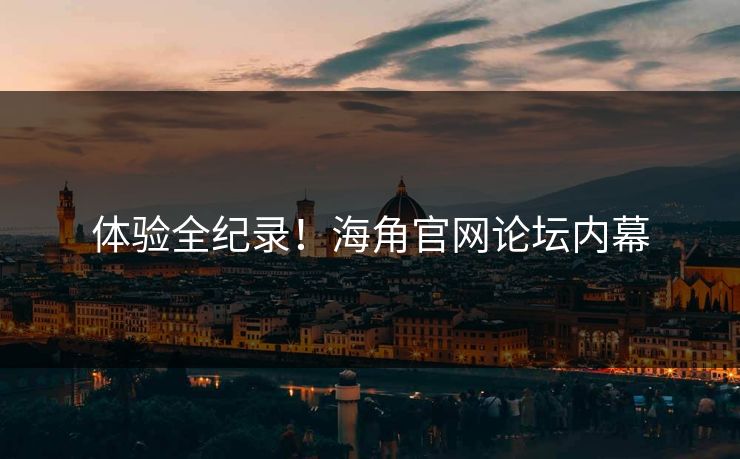 体验全纪录！海角官网论坛内幕