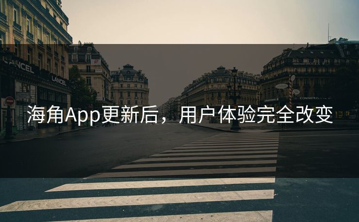 海角App更新后，用户体验完全改变
