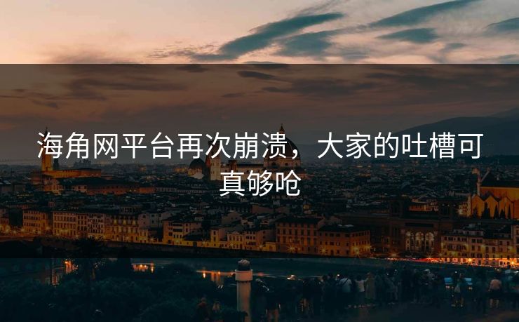 海角网平台再次崩溃，大家的吐槽可真够呛