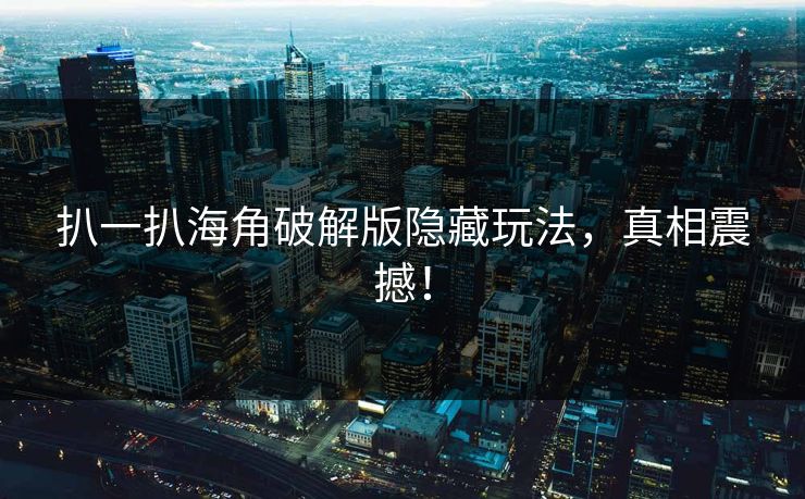 扒一扒海角破解版隐藏玩法，真相震撼！