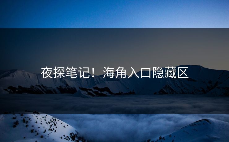 夜探笔记！海角入口隐藏区