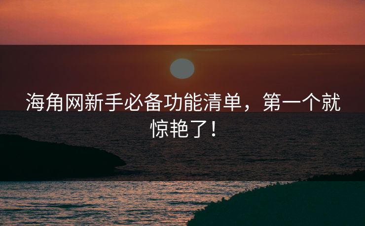 海角网新手必备功能清单，第一个就惊艳了！