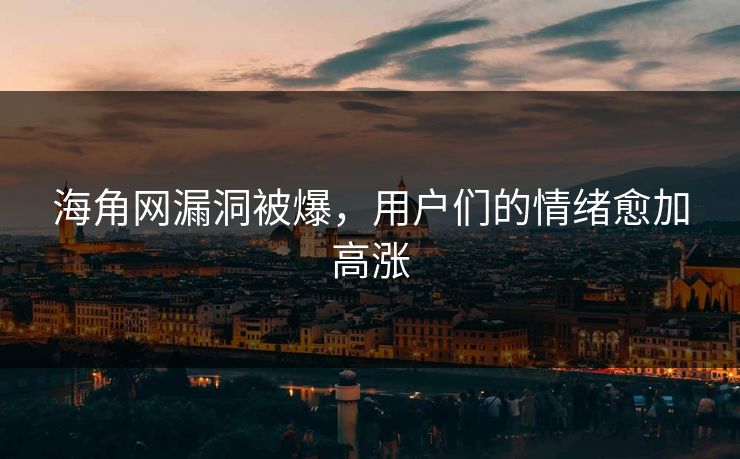 海角网漏洞被爆，用户们的情绪愈加高涨