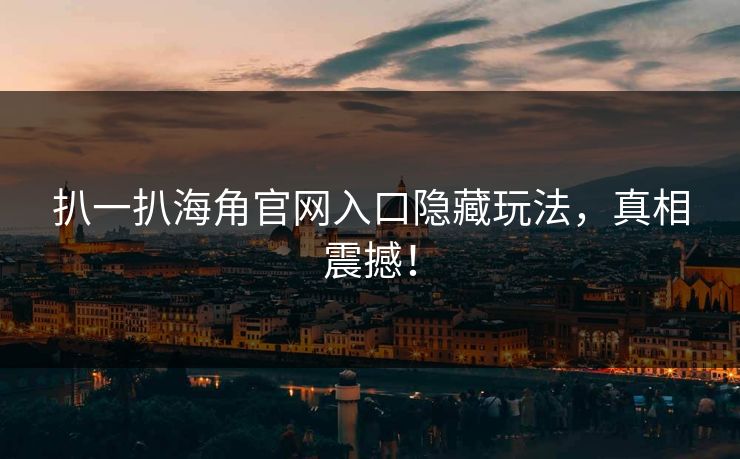 扒一扒海角官网入口隐藏玩法，真相震撼！