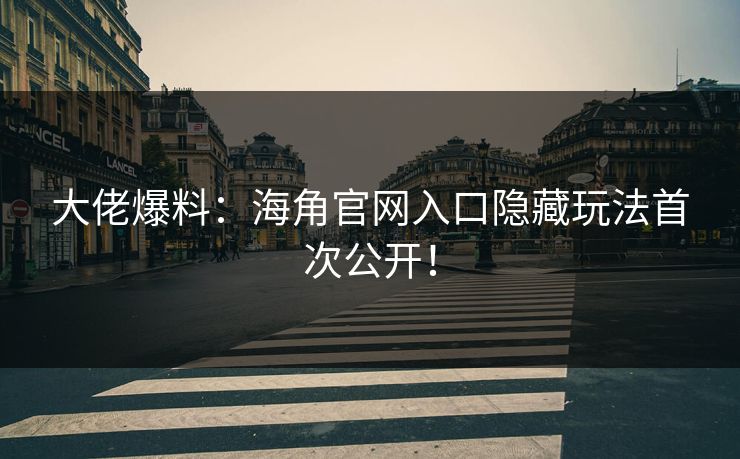 大佬爆料：海角官网入口隐藏玩法首次公开！