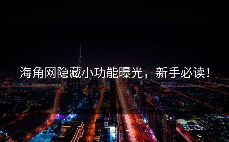 海角网隐藏小功能曝光，新手必读！