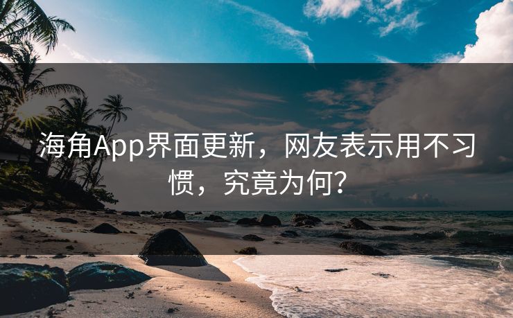 海角App界面更新，网友表示用不习惯，究竟为何？