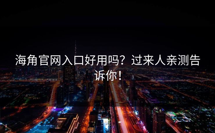 海角官网入口好用吗？过来人亲测告诉你！