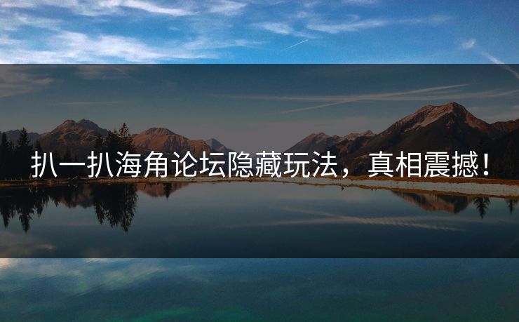扒一扒海角论坛隐藏玩法，真相震撼！