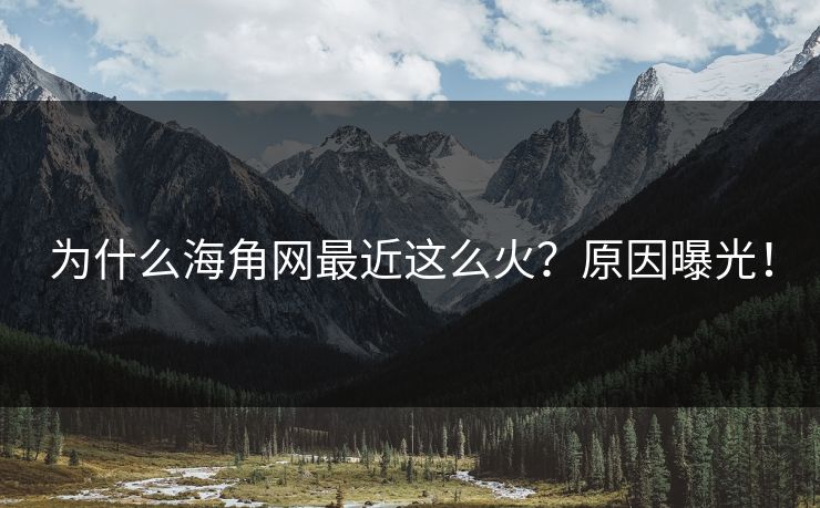 为什么海角网最近这么火？原因曝光！