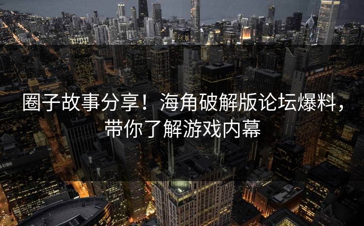 圈子故事分享！海角破解版论坛爆料，带你了解游戏内幕