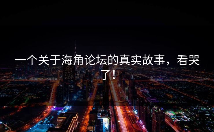 一个关于海角论坛的真实故事，看哭了！