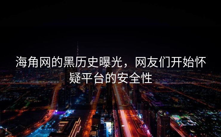 海角网的黑历史曝光，网友们开始怀疑平台的安全性