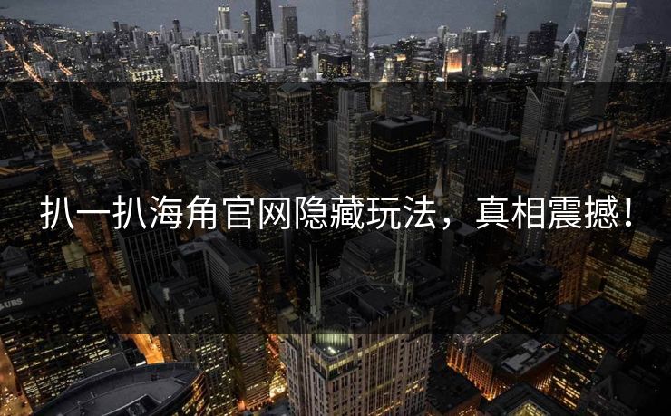 扒一扒海角官网隐藏玩法，真相震撼！