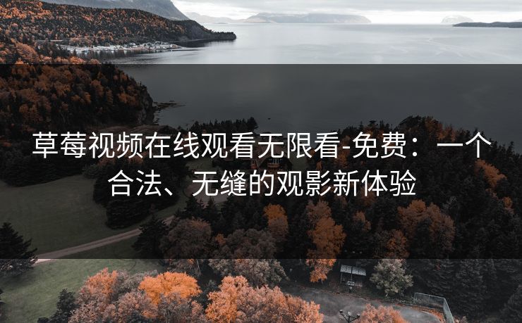 草莓视频在线观看无限看-免费：一个合法、无缝的观影新体验
