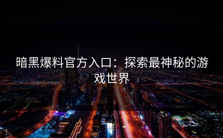 暗黑爆料官方入口：探索最神秘的游戏世界
