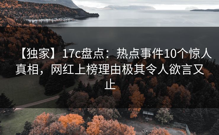【独家】17c盘点：热点事件10个惊人真相，网红上榜理由极其令人欲言又止