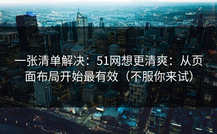 一张清单解决：51网想更清爽：从页面布局开始最有效（不服你来试）